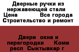 Дверные ручки из нержавеющей стали › Цена ­ 2 500 - Все города Строительство и ремонт » Двери, окна и перегородки   . Коми респ.,Сыктывкар г.